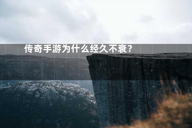 传奇手游为什么经久不衰？