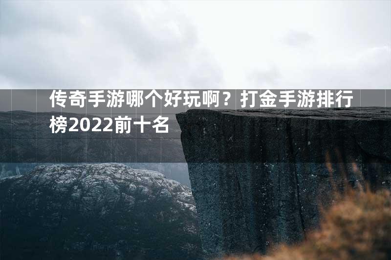 传奇手游哪个好玩啊？打金手游排行榜2022前十名