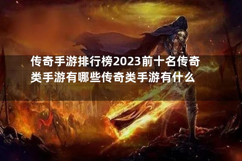 传奇手游排行榜2023前十名传奇类手游有哪些传奇类手游有什么