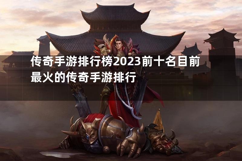 传奇手游排行榜2023前十名目前最火的传奇手游排行