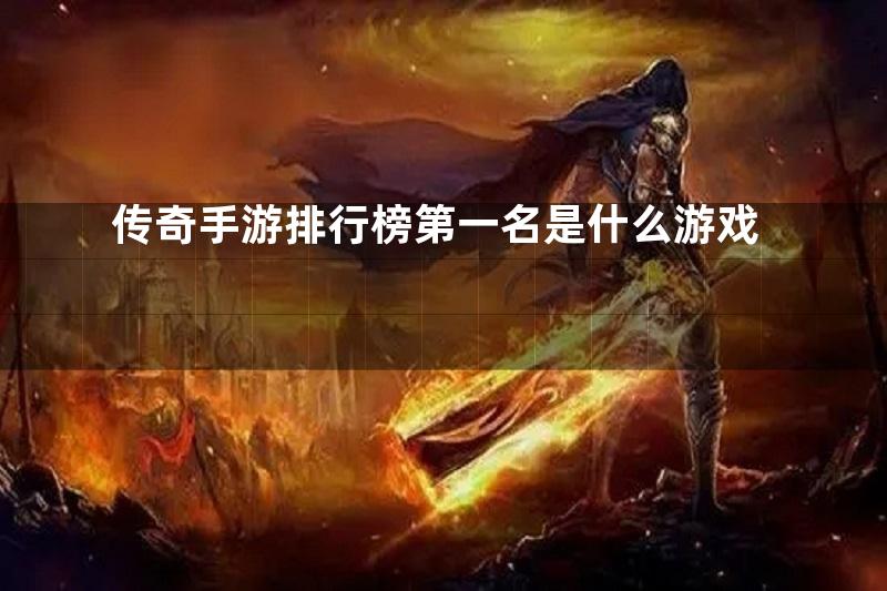 传奇手游排行榜第一名是什么游戏