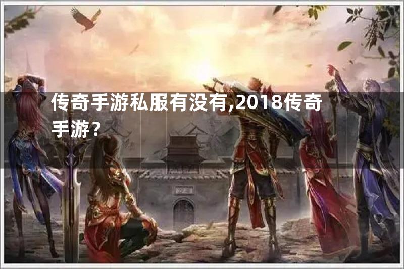 传奇手游私服有没有,2018传奇手游？