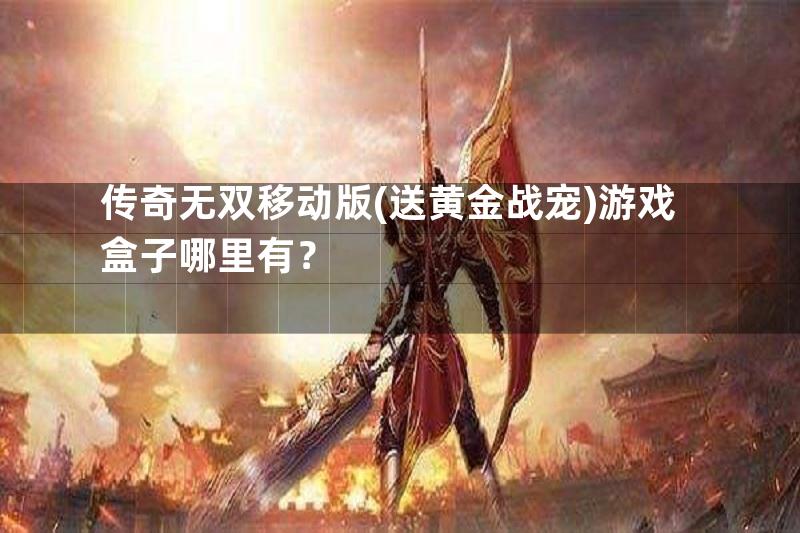 传奇无双移动版(送黄金战宠)游戏盒子哪里有？