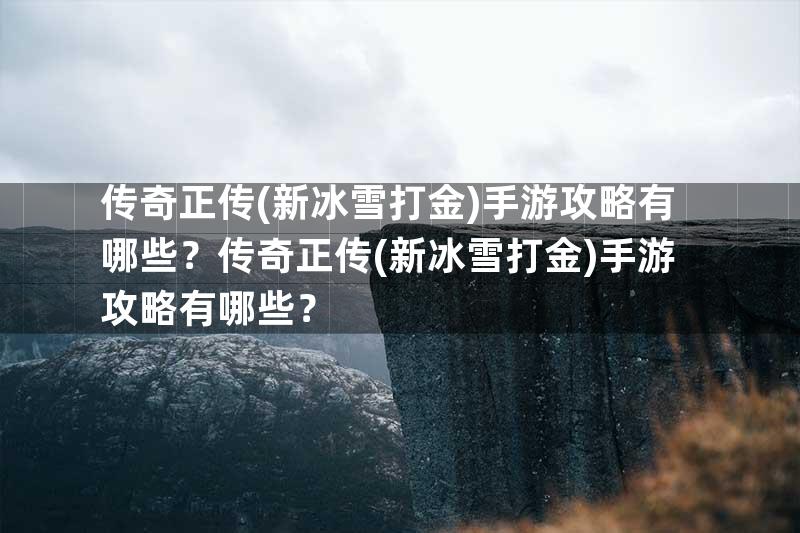 传奇正传(新冰雪打金)手游攻略有哪些？传奇正传(新冰雪打金)手游攻略有哪些？