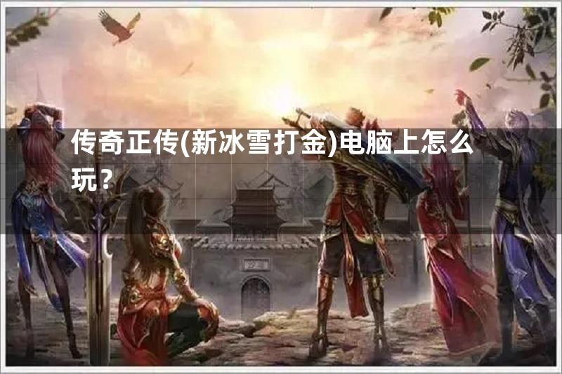 传奇正传(新冰雪打金)电脑上怎么玩？