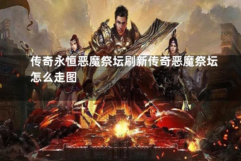 传奇永恒恶魔祭坛刷新传奇恶魔祭坛怎么走图