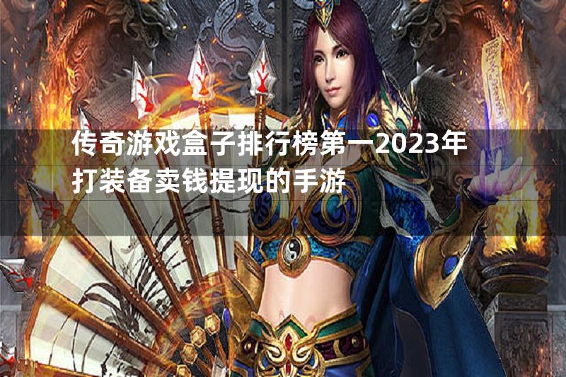 传奇游戏盒子排行榜第一2023年打装备卖钱提现的手游