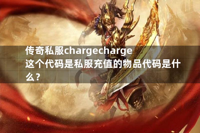 传奇私服chargecharge这个代码是私服充值的物品代码是什么？