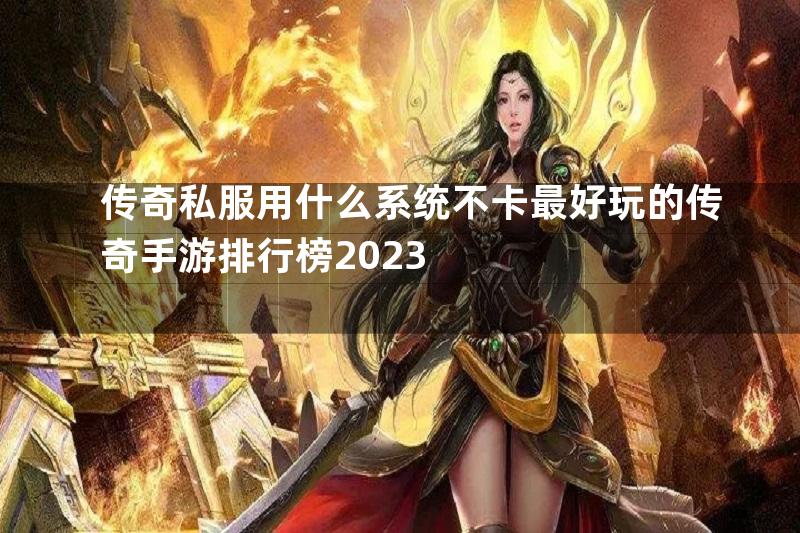 传奇私服用什么系统不卡最好玩的传奇手游排行榜2023