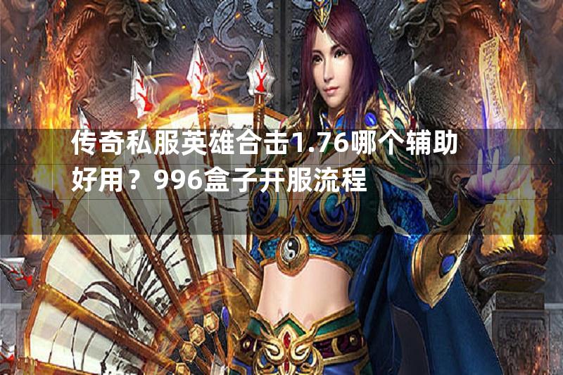 传奇私服英雄合击1.76哪个辅助好用？996盒子开服流程