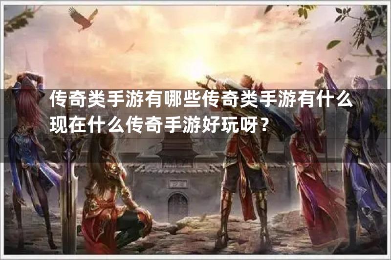 传奇类手游有哪些传奇类手游有什么现在什么传奇手游好玩呀？