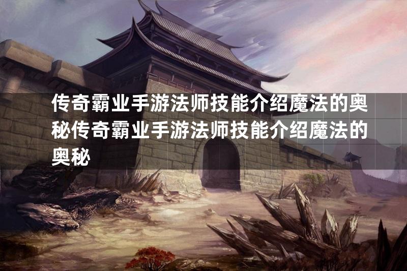 传奇霸业手游法师技能介绍魔法的奥秘传奇霸业手游法师技能介绍魔法的奥秘