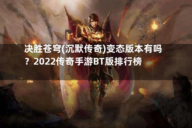 决胜苍穹(沉默传奇)变态版本有吗？2022传奇手游BT版排行榜