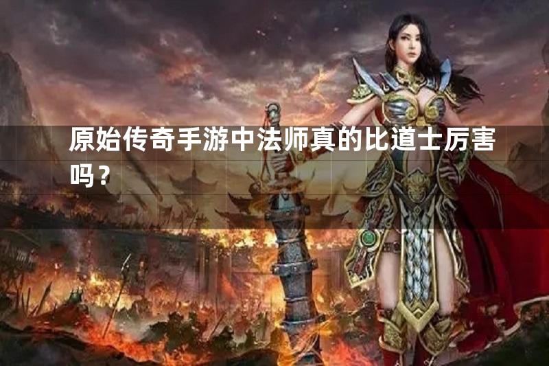 原始传奇手游中法师真的比道士厉害吗？