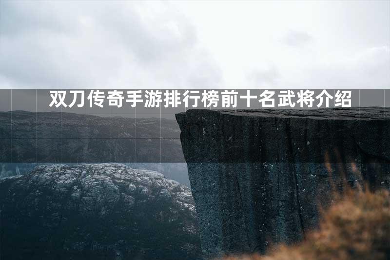 双刀传奇手游排行榜前十名武将介绍