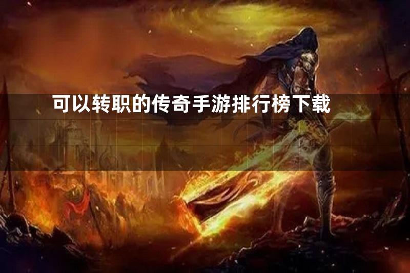 可以转职的传奇手游排行榜下载