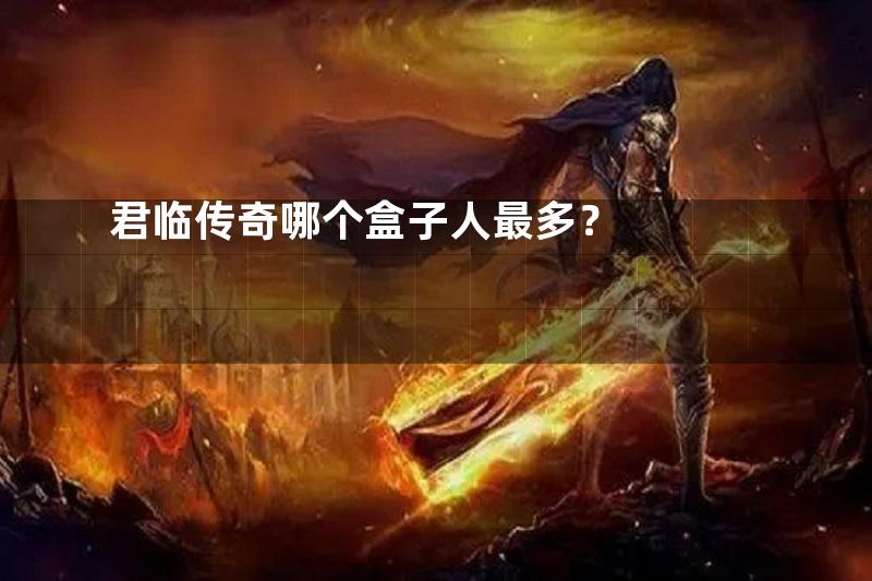 君临传奇哪个盒子人最多？