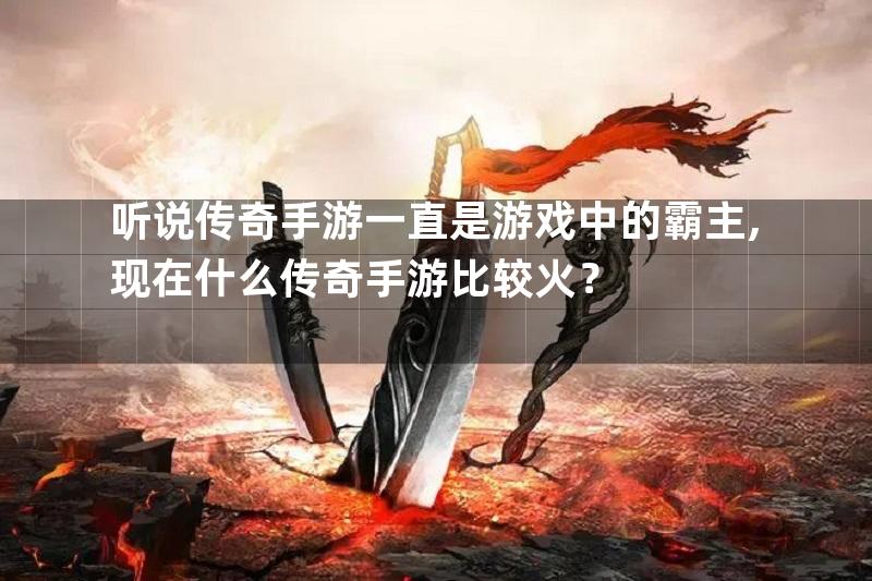 听说传奇手游一直是游戏中的霸主,现在什么传奇手游比较火？