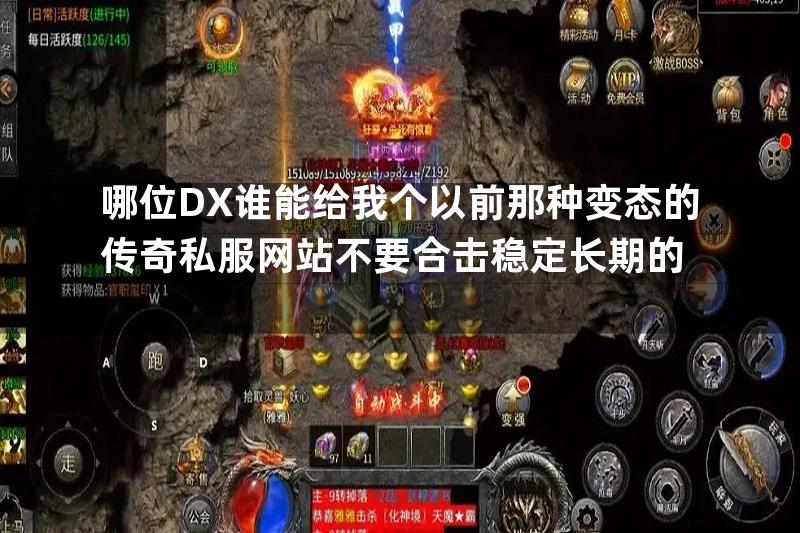 哪位DX谁能给我个以前那种变态的传奇私服网站不要合击稳定长期的