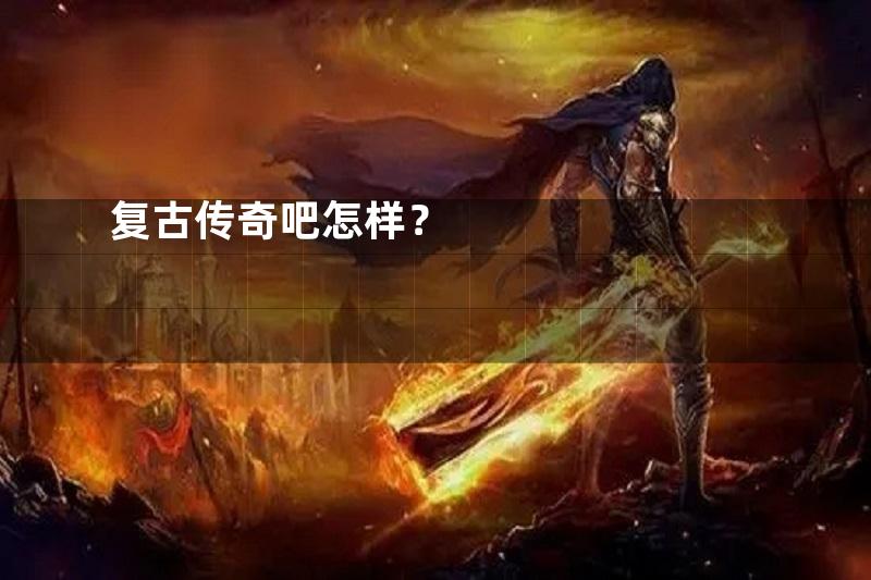 复古传奇吧怎样？