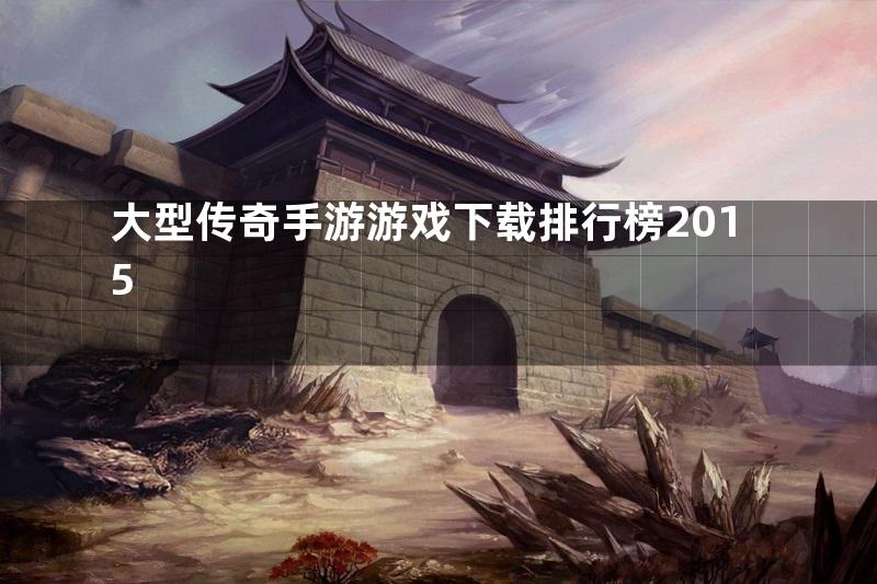 大型传奇手游游戏下载排行榜2015