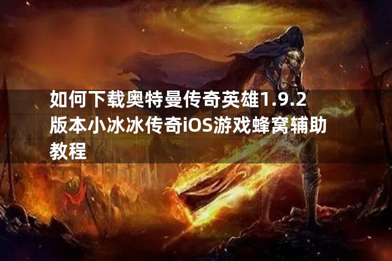 如何下载奥特曼传奇英雄1.9.2版本小冰冰传奇iOS游戏蜂窝辅助教程