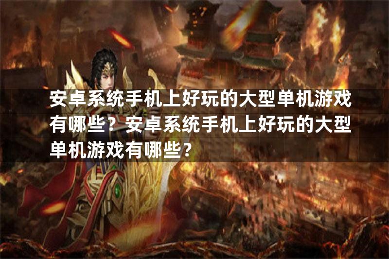 安卓系统手机上好玩的大型单机游戏有哪些？安卓系统手机上好玩的大型单机游戏有哪些？