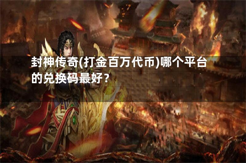 封神传奇(打金百万代币)哪个平台的兑换码最好？