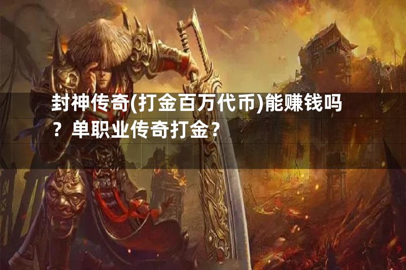 封神传奇(打金百万代币)能赚钱吗？单职业传奇打金？