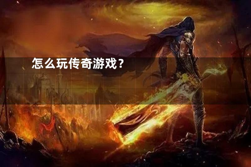 怎么玩传奇游戏？