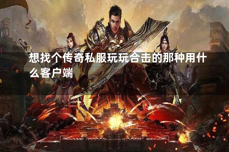 想找个传奇私服玩玩合击的那种用什么客户端