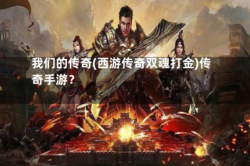 我们的传奇(西游传奇双魂打金)传奇手游？