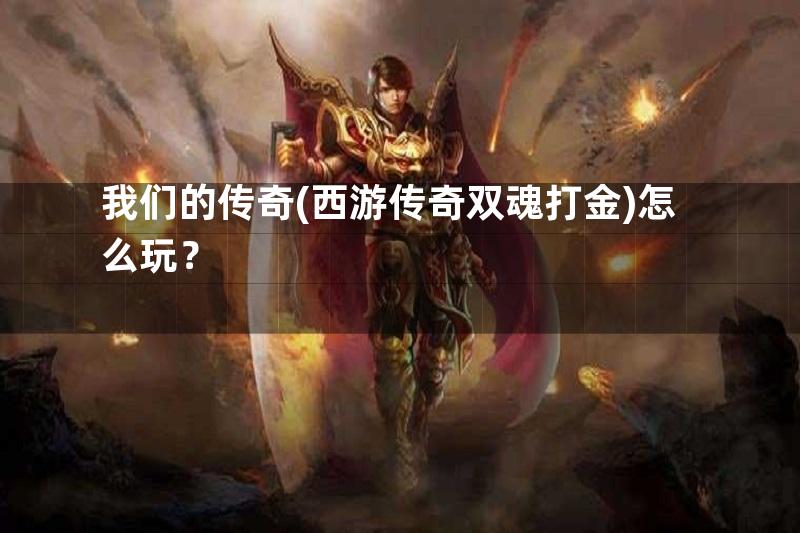 我们的传奇(西游传奇双魂打金)怎么玩？