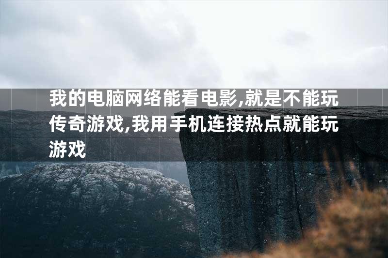 我的电脑网络能看电影,就是不能玩传奇游戏,我用手机连接热点就能玩游戏