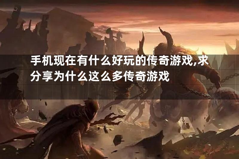 手机现在有什么好玩的传奇游戏,求分享为什么这么多传奇游戏