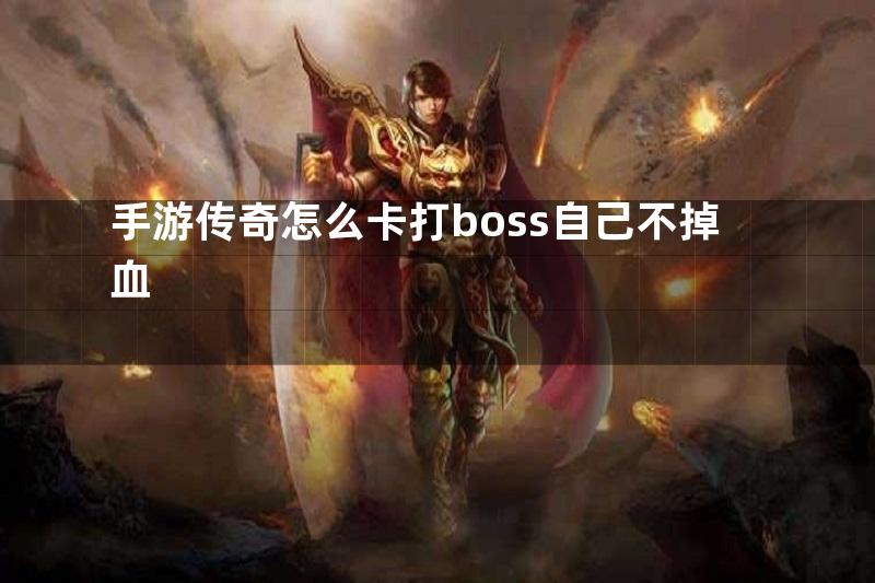 手游传奇怎么卡打boss自己不掉血