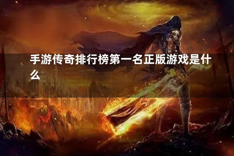 手游传奇排行榜第一名正版游戏是什么