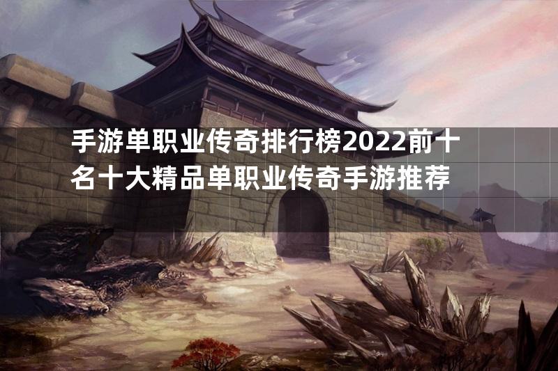 手游单职业传奇排行榜2022前十名十大精品单职业传奇手游推荐