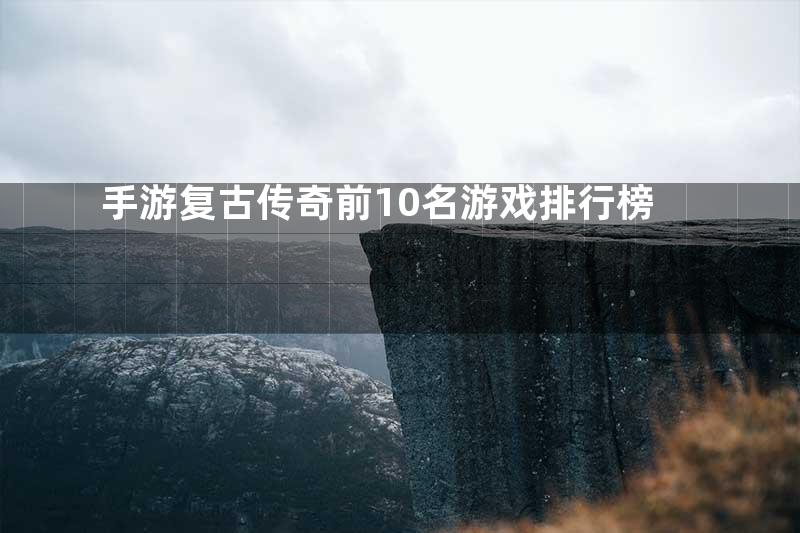 手游复古传奇前10名游戏排行榜