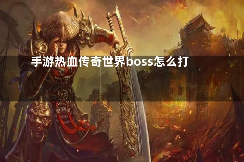 手游热血传奇世界boss怎么打