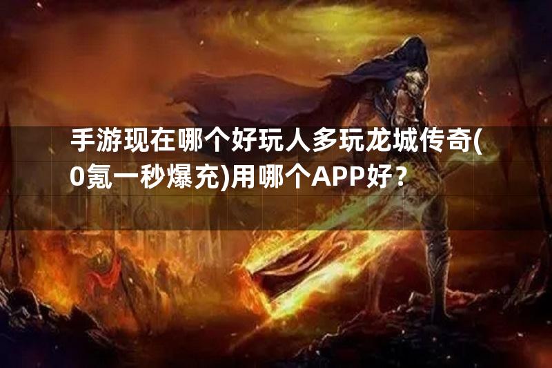 手游现在哪个好玩人多玩龙城传奇(0氪一秒爆充)用哪个APP好？