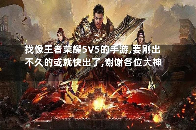 找像王者荣耀5V5的手游,要刚出不久的或就快出了,谢谢各位大神