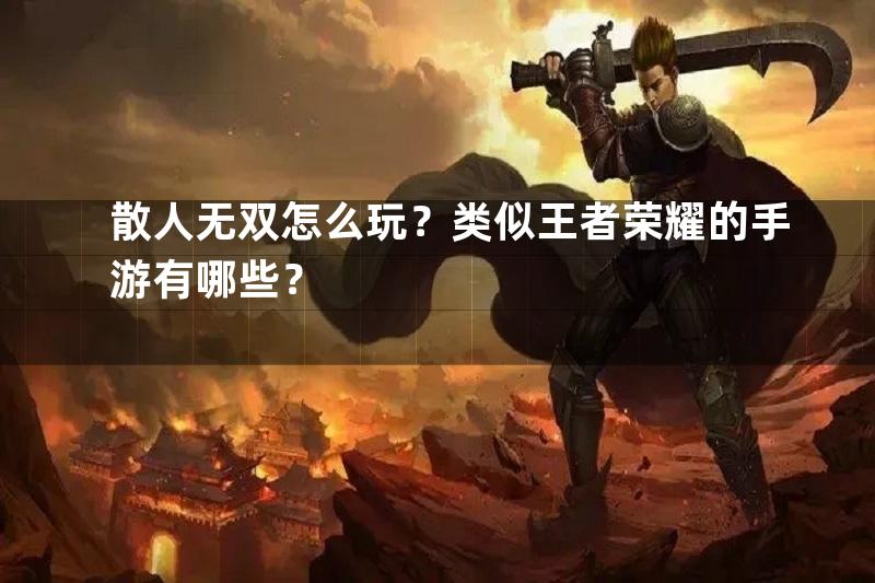 散人无双怎么玩？类似王者荣耀的手游有哪些？