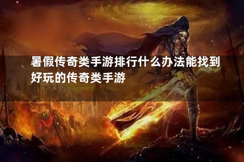 暑假传奇类手游排行什么办法能找到好玩的传奇类手游