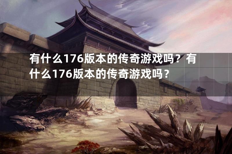 有什么176版本的传奇游戏吗？有什么176版本的传奇游戏吗？