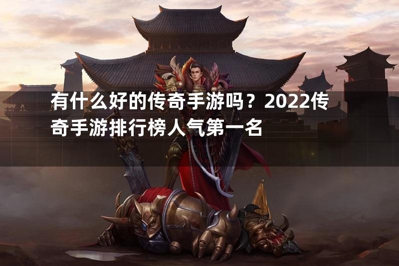 有什么好的传奇手游吗？2022传奇手游排行榜人气第一名