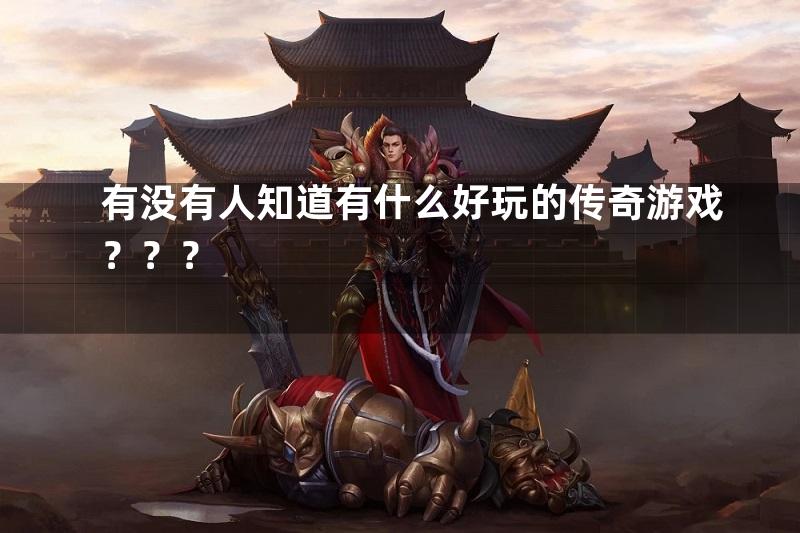 有没有人知道有什么好玩的传奇游戏？？？