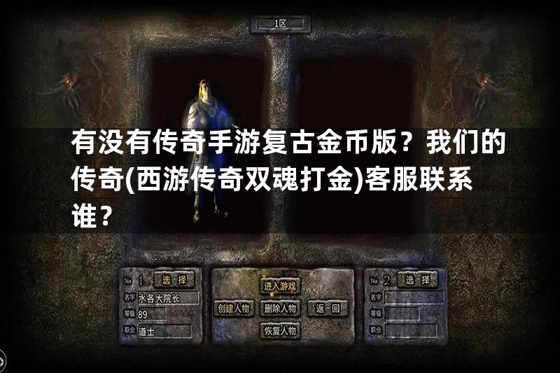 有没有传奇手游复古金币版？我们的传奇(西游传奇双魂打金)客服联系谁？