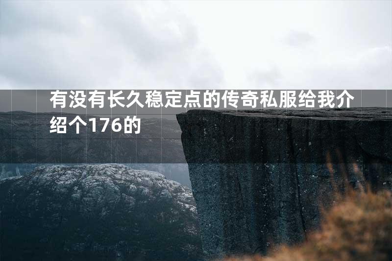 有没有长久稳定点的传奇私服给我介绍个176的