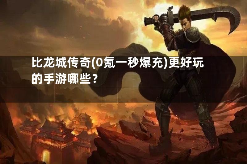 比龙城传奇(0氪一秒爆充)更好玩的手游哪些？